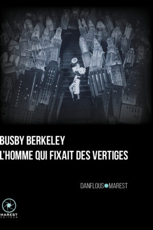 Busby Berkeley, l'homme qui fixait des vertiges