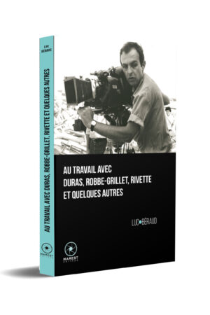 Au travail avec Duras, Robbe-Grillet, Rivette et quelques autres